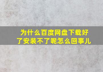 为什么百度网盘下载好了安装不了呢怎么回事儿