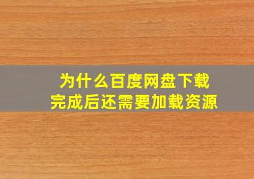 为什么百度网盘下载完成后还需要加载资源