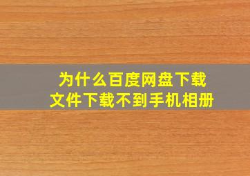 为什么百度网盘下载文件下载不到手机相册