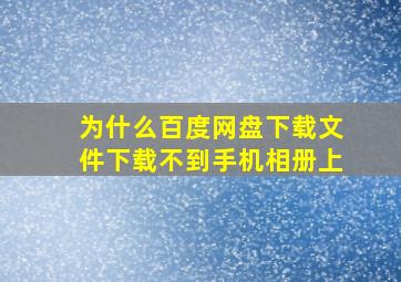 为什么百度网盘下载文件下载不到手机相册上