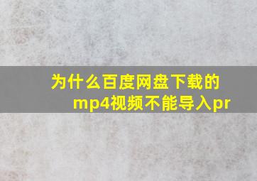 为什么百度网盘下载的mp4视频不能导入pr