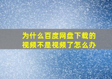 为什么百度网盘下载的视频不是视频了怎么办