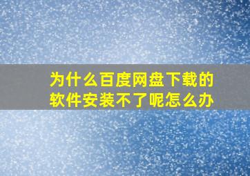 为什么百度网盘下载的软件安装不了呢怎么办