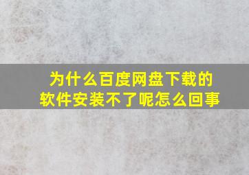 为什么百度网盘下载的软件安装不了呢怎么回事