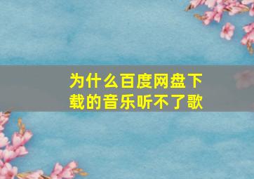 为什么百度网盘下载的音乐听不了歌