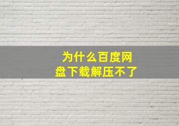 为什么百度网盘下载解压不了