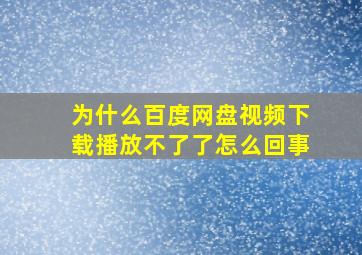 为什么百度网盘视频下载播放不了了怎么回事