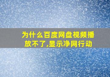 为什么百度网盘视频播放不了,显示净网行动