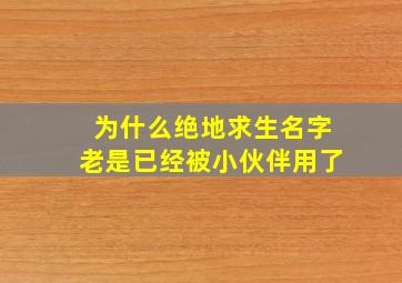 为什么绝地求生名字老是已经被小伙伴用了