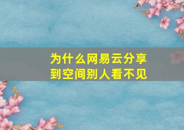 为什么网易云分享到空间别人看不见