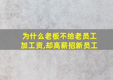 为什么老板不给老员工加工资,却高薪招新员工