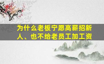 为什么老板宁愿高薪招新人、也不给老员工加工资