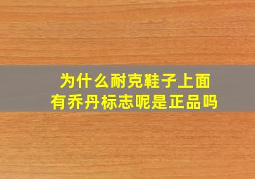 为什么耐克鞋子上面有乔丹标志呢是正品吗