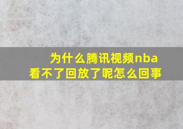 为什么腾讯视频nba看不了回放了呢怎么回事