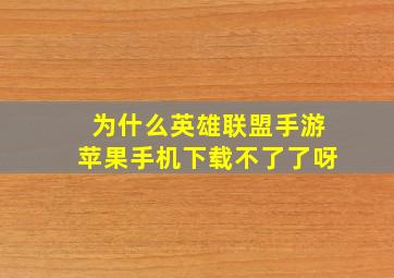 为什么英雄联盟手游苹果手机下载不了了呀