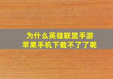 为什么英雄联盟手游苹果手机下载不了了呢