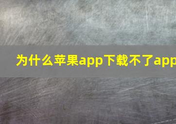 为什么苹果app下载不了app