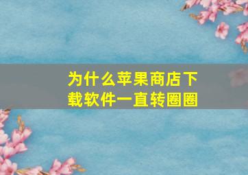 为什么苹果商店下载软件一直转圈圈