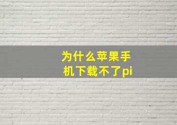 为什么苹果手机下载不了pi