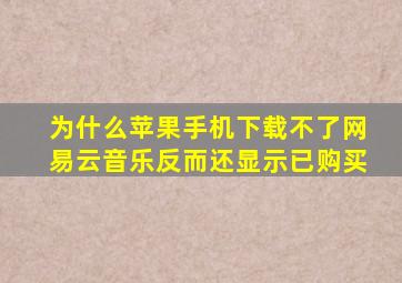 为什么苹果手机下载不了网易云音乐反而还显示已购买