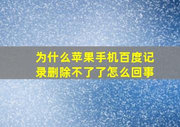 为什么苹果手机百度记录删除不了了怎么回事