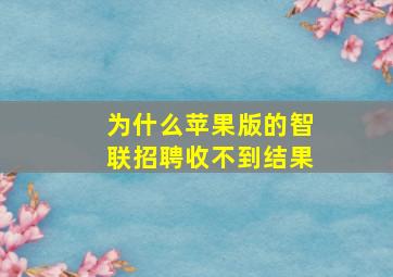 为什么苹果版的智联招聘收不到结果