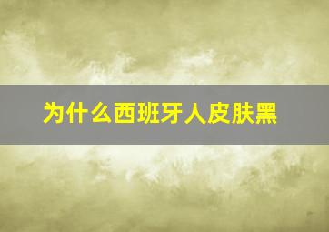 为什么西班牙人皮肤黑