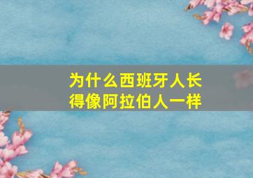 为什么西班牙人长得像阿拉伯人一样