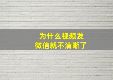 为什么视频发微信就不清晰了