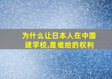 为什么让日本人在中国建学校,是谁给的权利