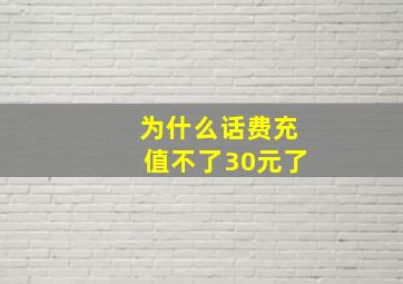 为什么话费充值不了30元了