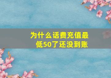 为什么话费充值最低50了还没到账