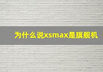 为什么说xsmax是旗舰机