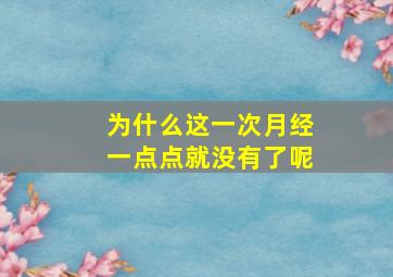 为什么这一次月经一点点就没有了呢