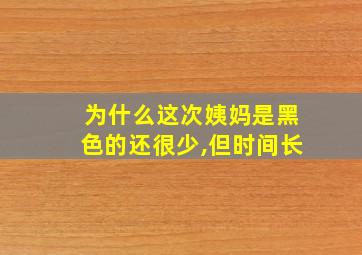 为什么这次姨妈是黑色的还很少,但时间长