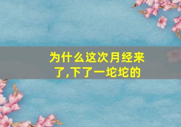 为什么这次月经来了,下了一坨坨的