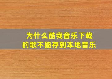 为什么酷我音乐下载的歌不能存到本地音乐