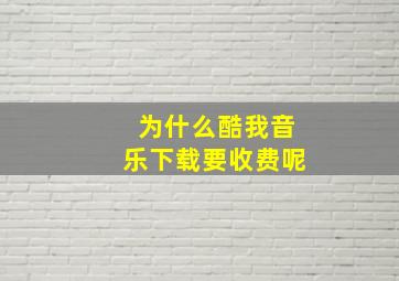 为什么酷我音乐下载要收费呢