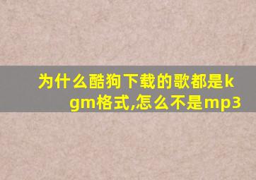 为什么酷狗下载的歌都是kgm格式,怎么不是mp3