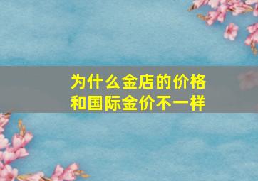 为什么金店的价格和国际金价不一样