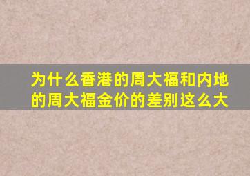 为什么香港的周大福和内地的周大福金价的差别这么大