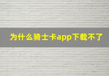 为什么骑士卡app下载不了