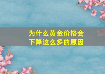 为什么黄金价格会下降这么多的原因