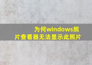 为何windows照片查看器无法显示此照片