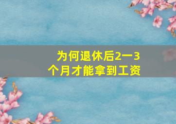 为何退休后2一3个月才能拿到工资