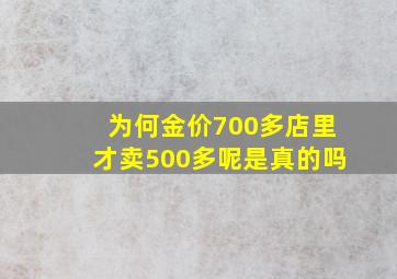 为何金价700多店里才卖500多呢是真的吗