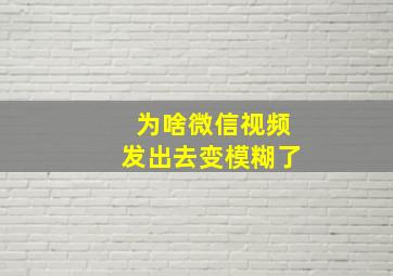 为啥微信视频发出去变模糊了