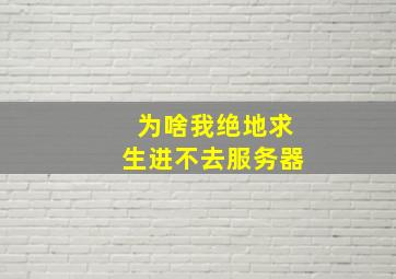 为啥我绝地求生进不去服务器