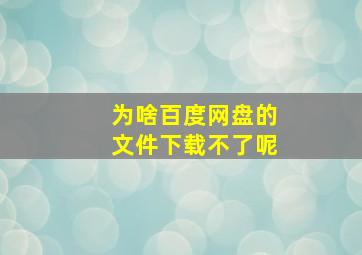 为啥百度网盘的文件下载不了呢