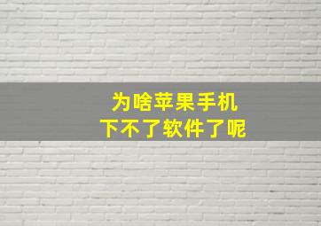 为啥苹果手机下不了软件了呢